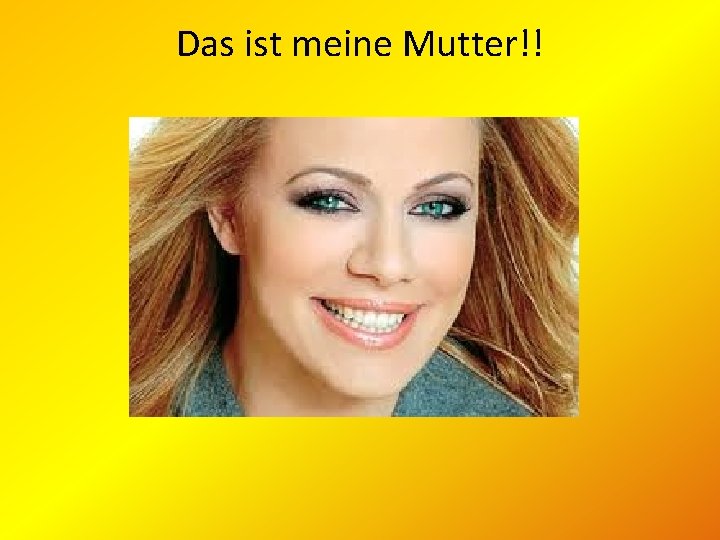 Das ist meine Mutter!! 