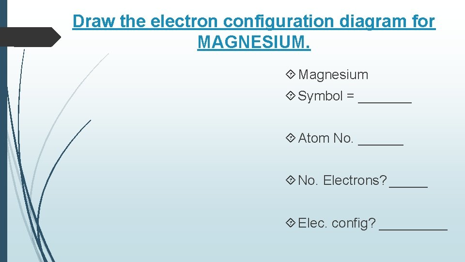 Draw the electron configuration diagram for MAGNESIUM. Magnesium Symbol = _______ Atom No. ______