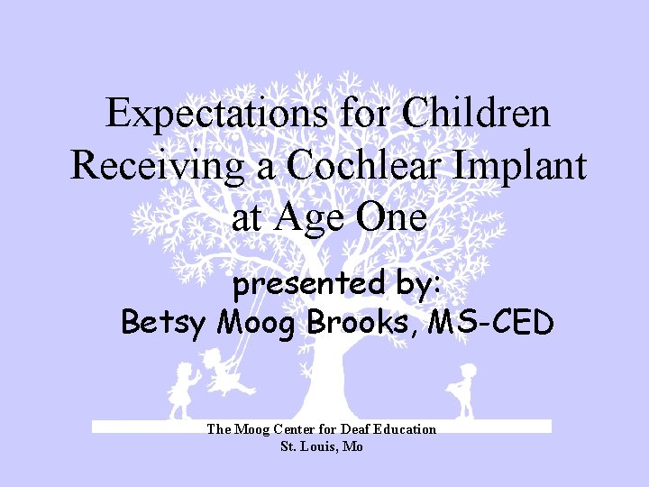Expectations for Children Receiving a Cochlear Implant at Age One presented by: Betsy Moog
