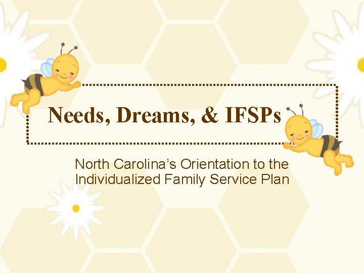 Needs, Dreams, & IFSPs North Carolina’s Orientation to the Individualized Family Service Plan 