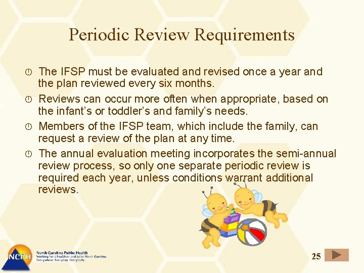 Periodic Review Requirements The IFSP must be evaluated and revised once a year and