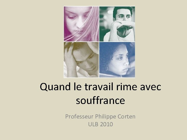 Quand le travail rime avec souffrance Professeur Philippe Corten ULB 2010 