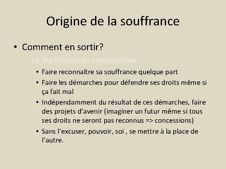 Origine de la souffrance • Comment en sortir? – La légitimisation constructive • Faire