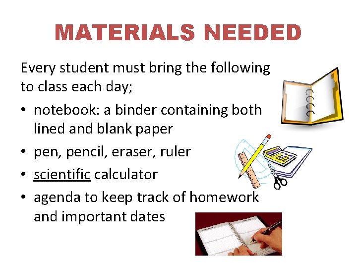 MATERIALS NEEDED Every student must bring the following to class each day; • notebook: