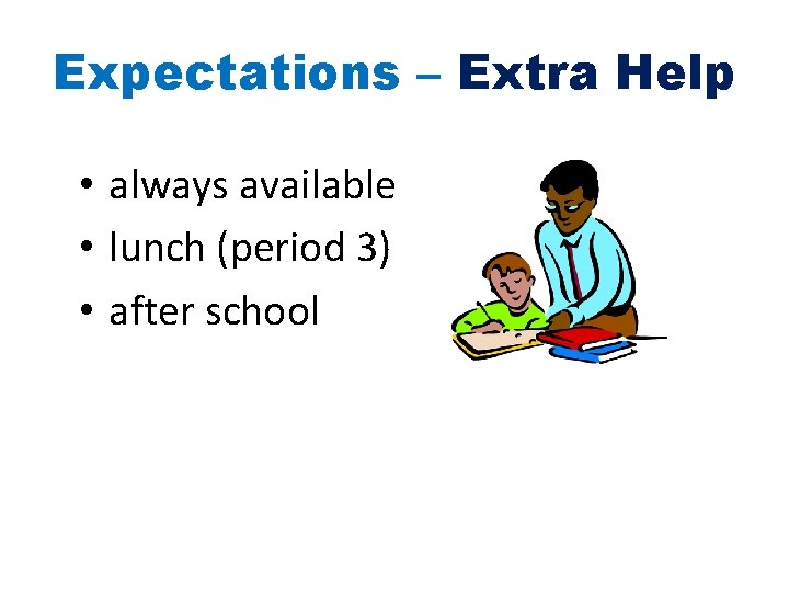 Expectations – Extra Help • always available • lunch (period 3) • after school