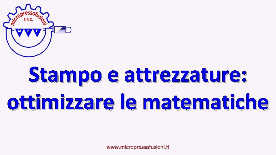 Stampo e attrezzature: ottimizzare le matematiche www. micropressofusioni. it 