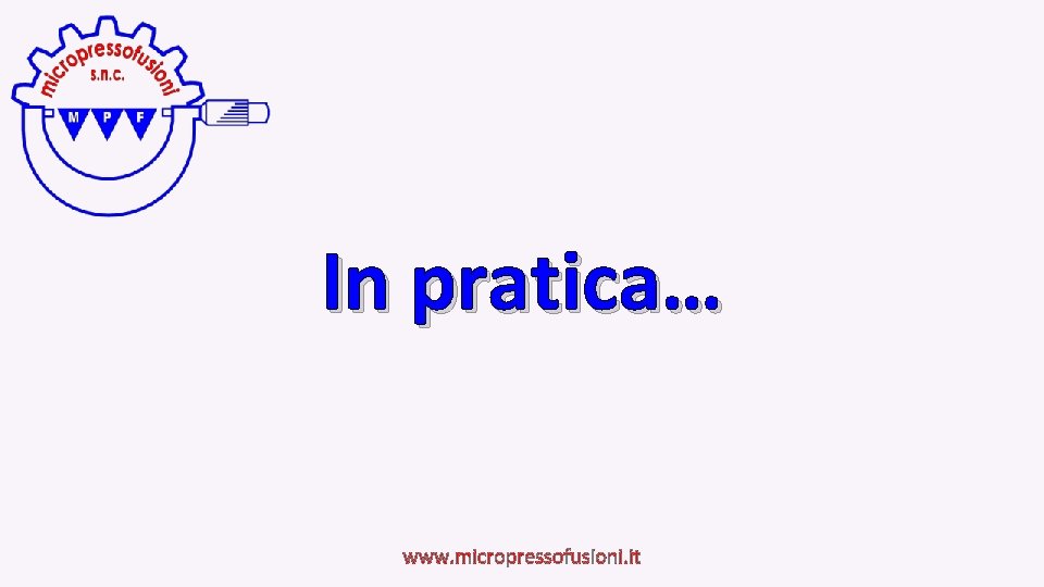 In pratica… www. micropressofusioni. it 