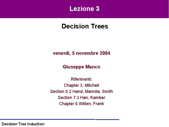 Lezione 3 Decision Trees venerdì, 5 novembre 2004 Giuseppe Manco Riferimenti: Chapter 3, Mitchell