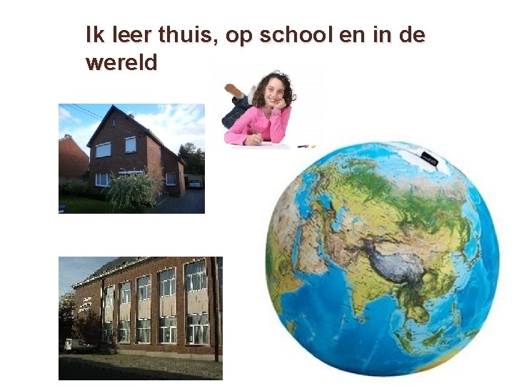 Ik leer thuis, op school en in de wereld Ik leer thuis, op school en in de wereld