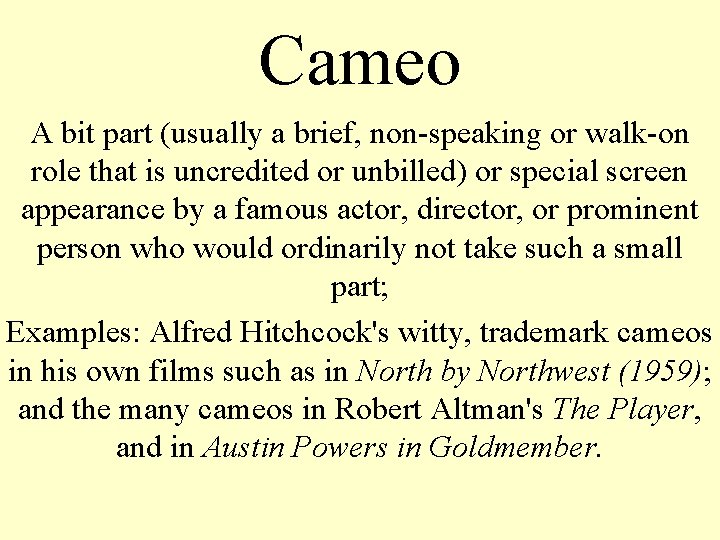 Cameo A bit part (usually a brief, non-speaking or walk-on role that is uncredited