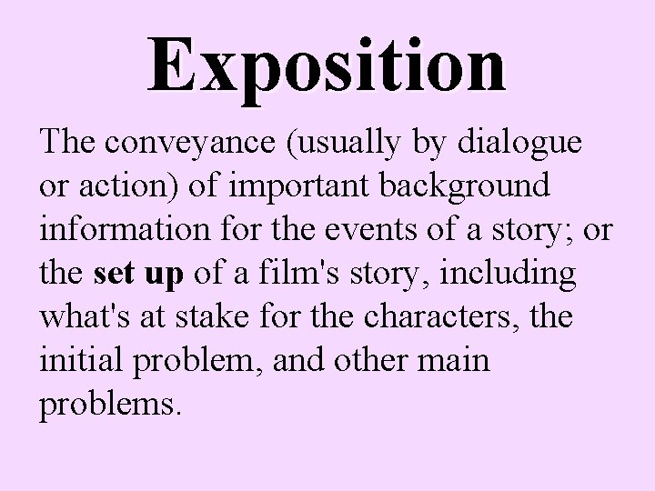 Exposition The conveyance (usually by dialogue or action) of important background information for the