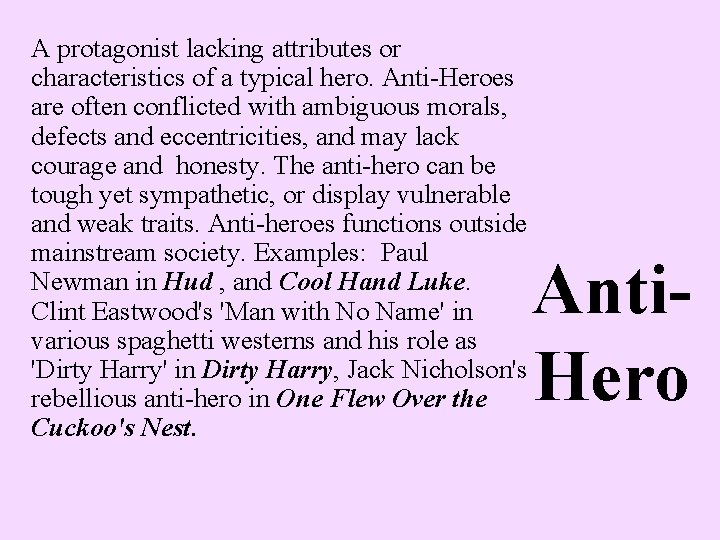 A protagonist lacking attributes or characteristics of a typical hero. Anti-Heroes are often conflicted