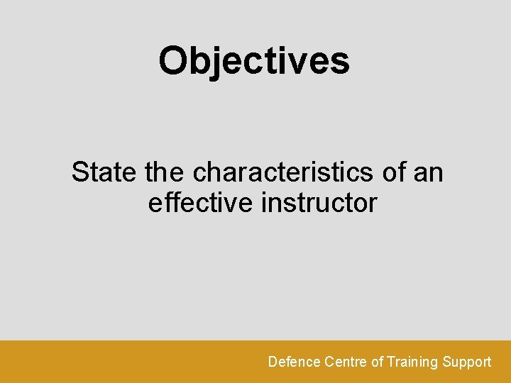 Objectives State the characteristics of an effective instructor Defence Centre of Training Support 