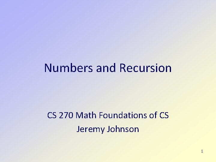 Numbers and Recursion CS 270 Math Foundations of CS Jeremy Johnson 1 