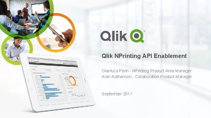 Qlik NPrinting API Enablement Gianluca Perin – NPrinting Product Area Manager Aran Nathanson –