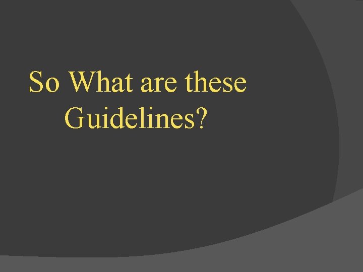 So What are these Guidelines? 