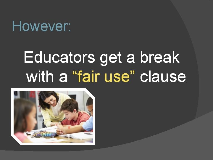 However: Educators get a break with a “fair use” clause 