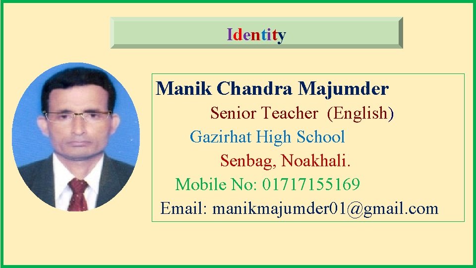 Identity Manik Chandra Majumder Senior Teacher (English) Gazirhat High School Senbag, Noakhali. Mobile No: