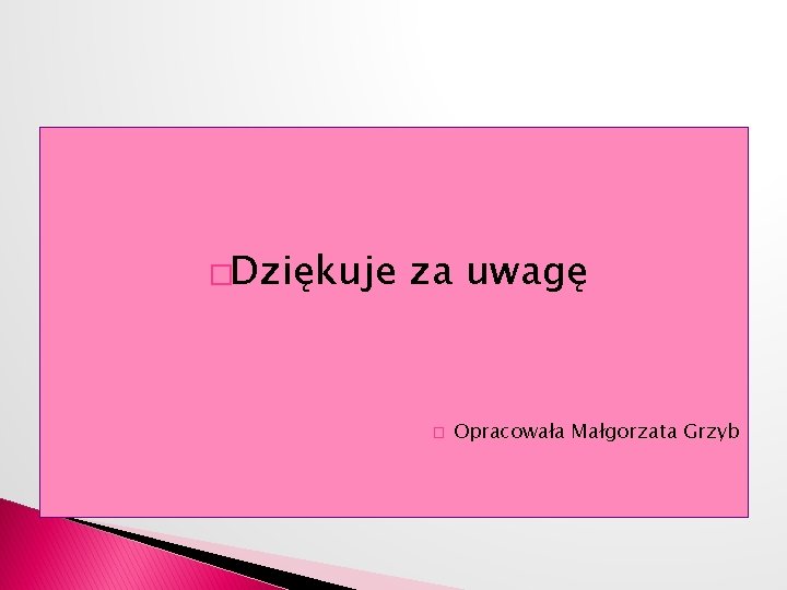 �Dziękuje za uwagę � Opracowała Małgorzata Grzyb 