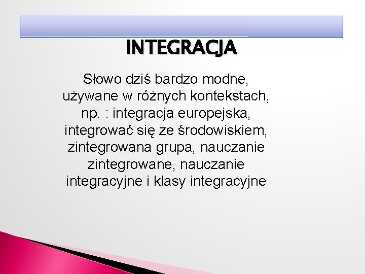 INTEGRACJA Słowo dziś bardzo modne, używane w różnych kontekstach, np. : integracja europejska, integrować