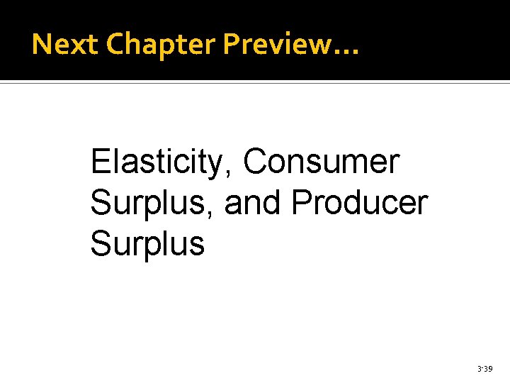 Next Chapter Preview… Elasticity, Consumer Surplus, and Producer Surplus 3 -39 