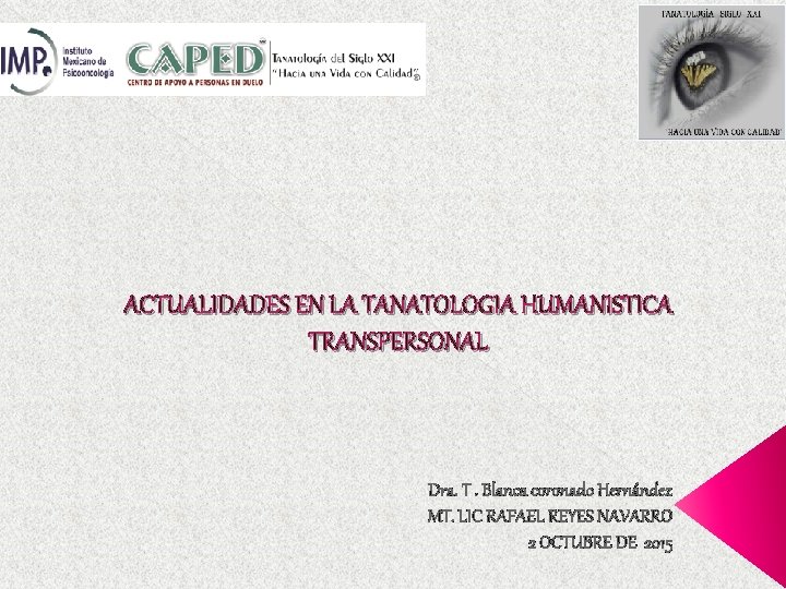 ACTUALIDADES EN LA TANATOLOGIA HUMANISTICA TRANSPERSONAL Dra. T. Blanca coronado Hernández MT. LIC RAFAEL