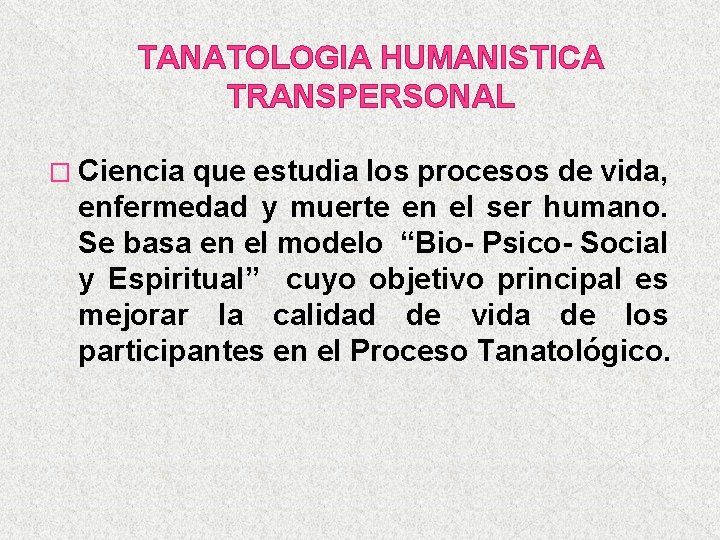 TANATOLOGIA HUMANISTICA TRANSPERSONAL � Ciencia que estudia los procesos de vida, enfermedad y muerte