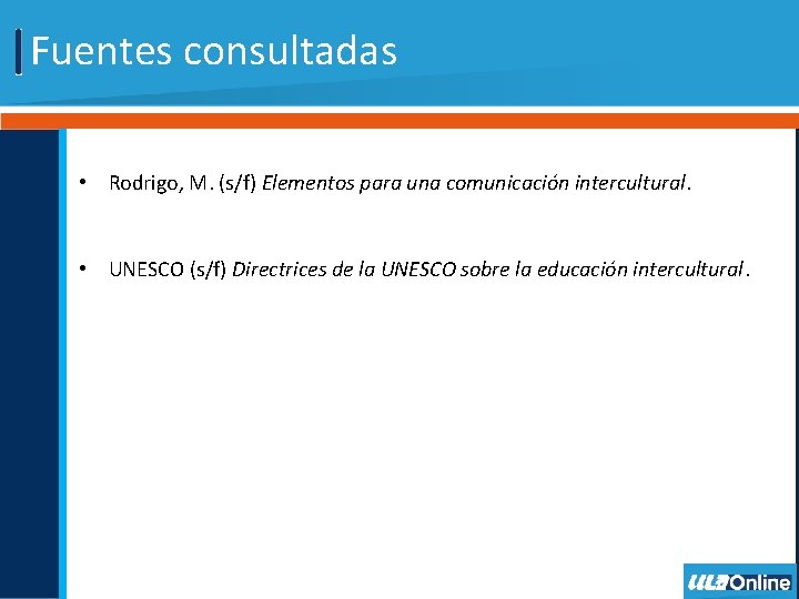 Fuentes consultadas • Rodrigo, M. (s/f) Elementos para una comunicación intercultural. • UNESCO (s/f) Fuentes consultadas • Rodrigo, M. (s/f) Elementos para una comunicación intercultural. • UNESCO (s/f)