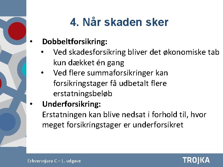 4. Når skaden sker Dobbeltforsikring: • Ved skadesforsikring bliver det økonomiske tab kun dækket