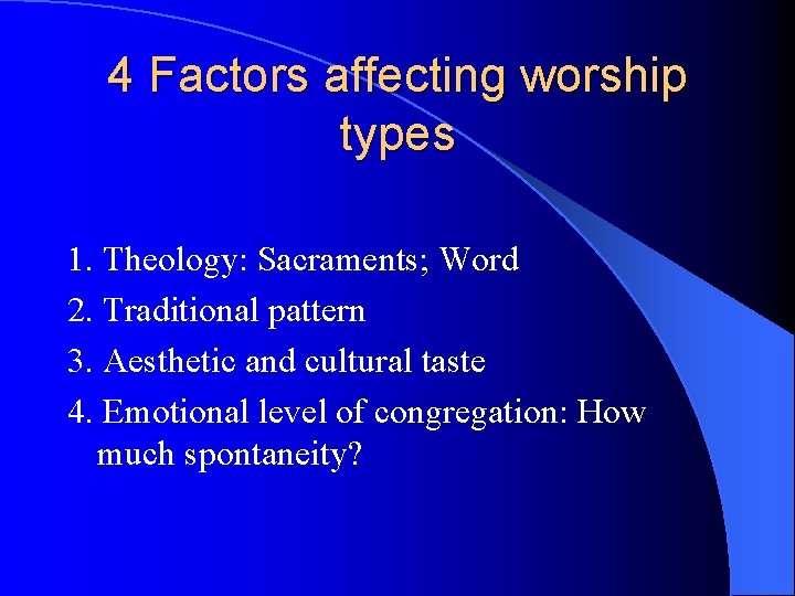 4 Factors affecting worship types 1. Theology: Sacraments; Word 2. Traditional pattern 3. Aesthetic 4 Factors affecting worship types 1. Theology: Sacraments; Word 2. Traditional pattern 3. Aesthetic