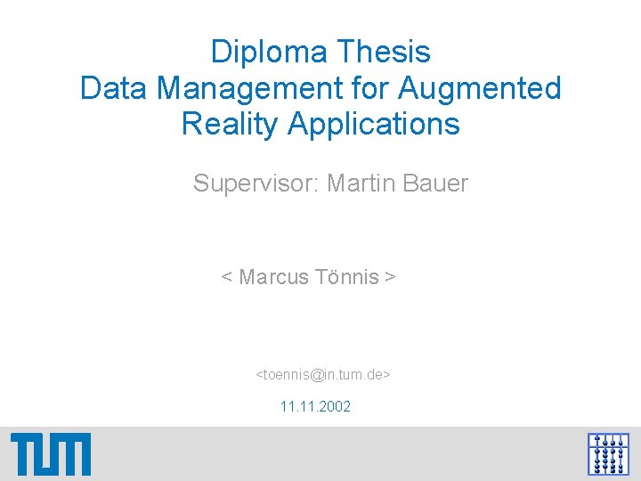 Diploma Thesis Data Management for Augmented Reality Applications Supervisor: Martin Bauer < Marcus Tönnis Diploma Thesis Data Management for Augmented Reality Applications Supervisor: Martin Bauer < Marcus Tönnis