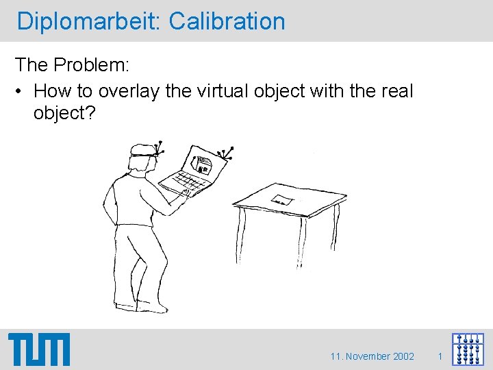 Diplomarbeit: Calibration The Problem: • How to overlay the virtual object with the real Diplomarbeit: Calibration The Problem: • How to overlay the virtual object with the real