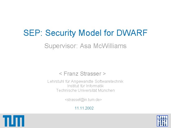 SEP: Security Model for DWARF Supervisor: Asa Mc. Williams < Franz Strasser > Lehrstuhl SEP: Security Model for DWARF Supervisor: Asa Mc. Williams < Franz Strasser > Lehrstuhl