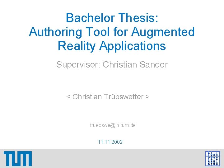 Bachelor Thesis: Authoring Tool for Augmented Reality Applications Supervisor: Christian Sandor < Christian Trübswetter Bachelor Thesis: Authoring Tool for Augmented Reality Applications Supervisor: Christian Sandor < Christian Trübswetter