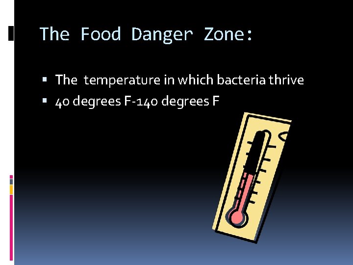 The Food Danger Zone: The temperature in which bacteria thrive 40 degrees F-140 degrees