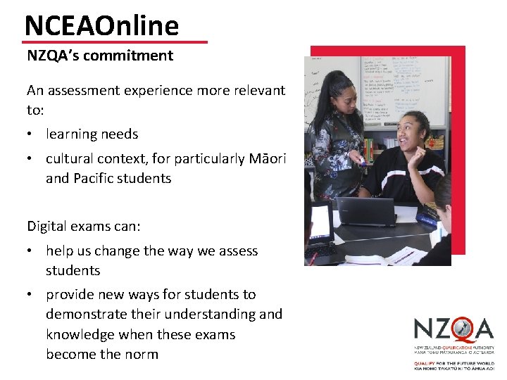 NCEAOnline NZQA’s commitment An assessment experience more relevant to: • learning needs • cultural