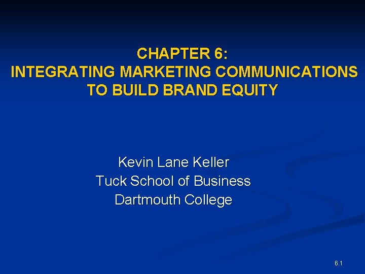 CHAPTER 6: INTEGRATING MARKETING COMMUNICATIONS TO BUILD BRAND EQUITY Kevin Lane Keller Tuck School