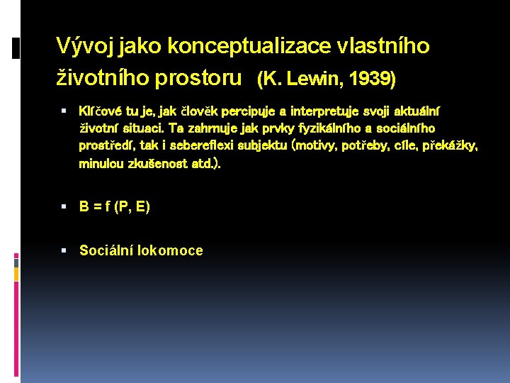 Vývoj jako konceptualizace vlastního životního prostoru (K. Lewin, 1939) Klíčové tu je, jak člověk