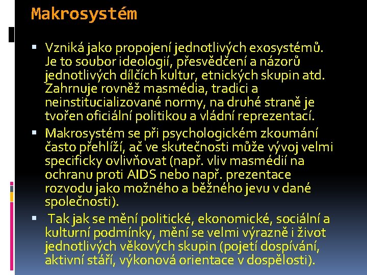 Makrosystém Vzniká jako propojení jednotlivých exosystémů. Je to soubor ideologií, přesvědčení a názorů jednotlivých