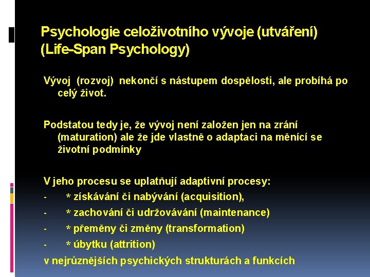 Psychologie celoživotního vývoje (utváření) (Life-Span Psychology) Vývoj (rozvoj) nekončí s nástupem dospělosti, ale probíhá