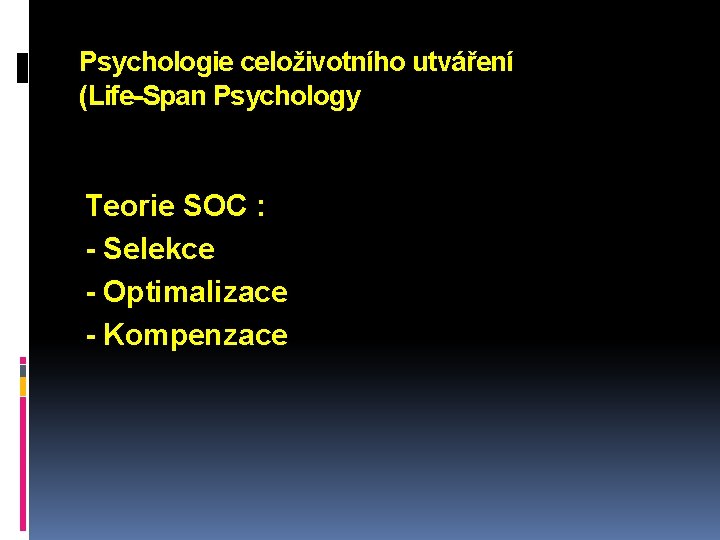 Psychologie celoživotního utváření (Life-Span Psychology Teorie SOC : - Selekce - Optimalizace - Kompenzace