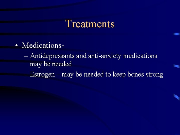Treatments • Medications– Antidepressants and anti-anxiety medications may be needed – Estrogen – may