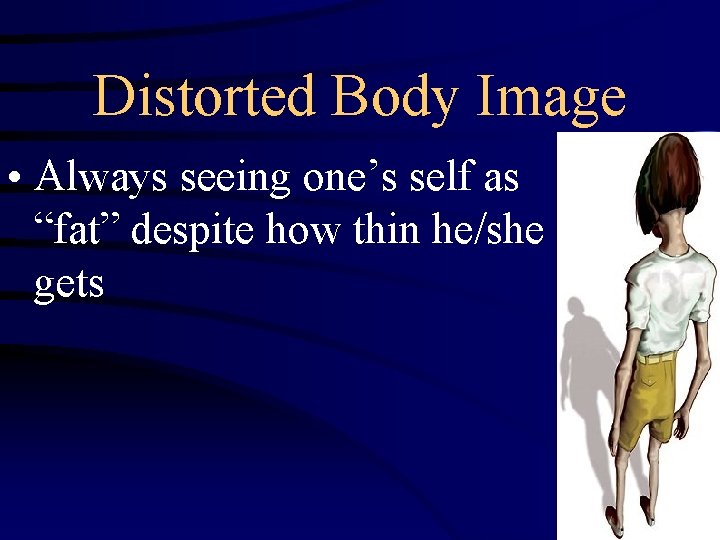 Distorted Body Image • Always seeing one’s self as “fat” despite how thin he/she