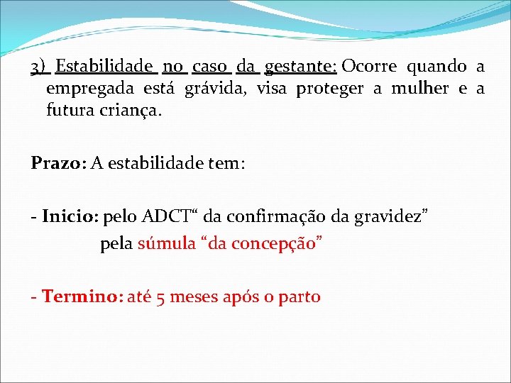 3) Estabilidade no caso da gestante: Ocorre quando a empregada está grávida, visa proteger 3) Estabilidade no caso da gestante: Ocorre quando a empregada está grávida, visa proteger