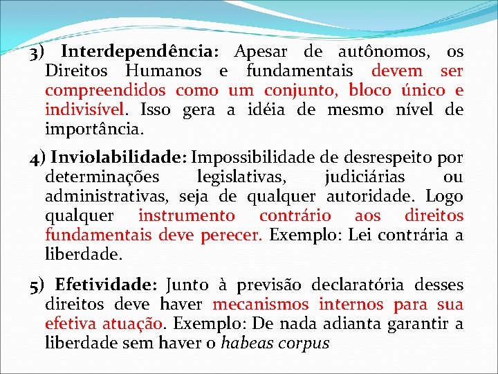 3) Interdependência: Apesar de autônomos, os Direitos Humanos e fundamentais devem ser compreendidos como 3) Interdependência: Apesar de autônomos, os Direitos Humanos e fundamentais devem ser compreendidos como