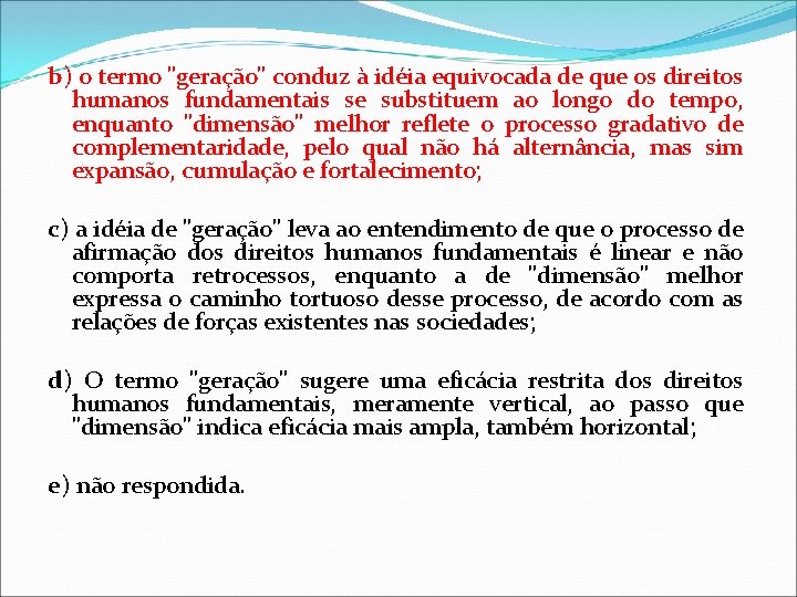 b) o termo "geração" conduz à idéia equivocada de que os direitos humanos fundamentais b) o termo "geração" conduz à idéia equivocada de que os direitos humanos fundamentais