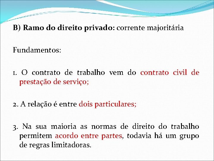 B) Ramo do direito privado: corrente majoritária Fundamentos: 1. O contrato de trabalho vem B) Ramo do direito privado: corrente majoritária Fundamentos: 1. O contrato de trabalho vem
