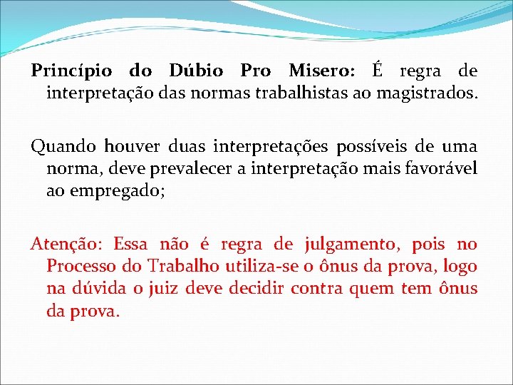 Princípio do Dúbio Pro Misero: É regra de interpretação das normas trabalhistas ao magistrados. Princípio do Dúbio Pro Misero: É regra de interpretação das normas trabalhistas ao magistrados.