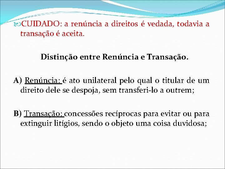 CUIDADO: a renúncia a direitos é vedada, todavia a transação é aceita. Distinção CUIDADO: a renúncia a direitos é vedada, todavia a transação é aceita. Distinção