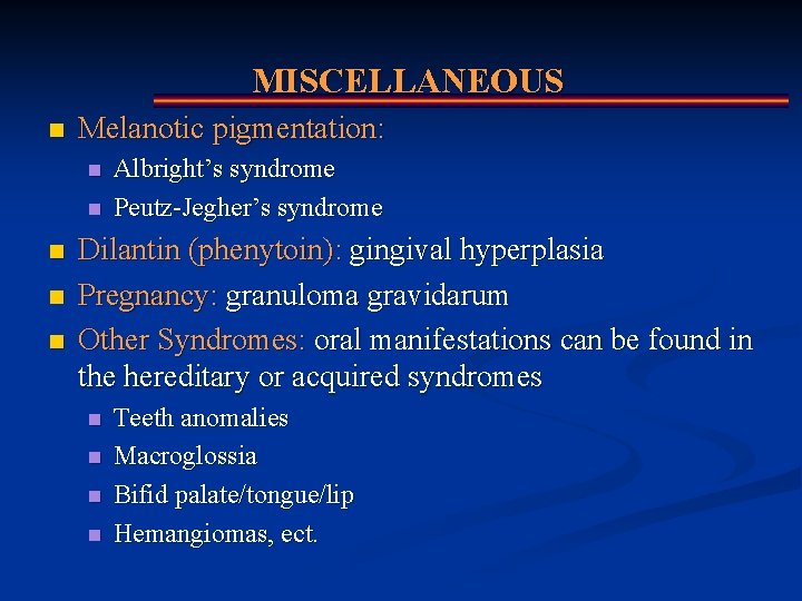 MISCELLANEOUS n Melanotic pigmentation: n n n Albright’s syndrome Peutz-Jegher’s syndrome Dilantin (phenytoin): gingival